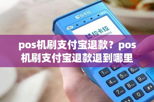 pos机刷支付宝退款？pos机刷支付宝退款退到哪里