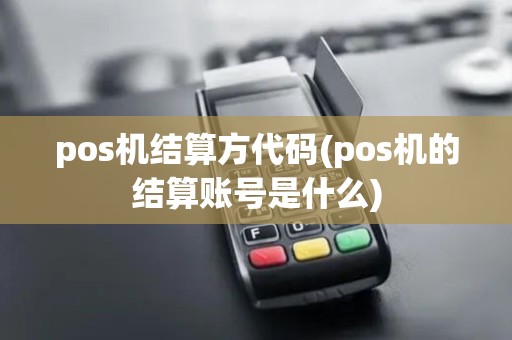 pos机结算方代码(pos机的结算账号是什么)