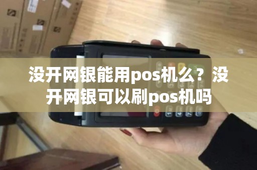 没开网银能用pos机么？没开网银可以刷pos机吗