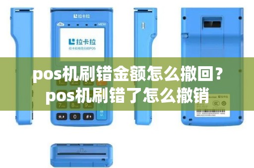 pos机刷错金额怎么撤回？pos机刷错了怎么撤销