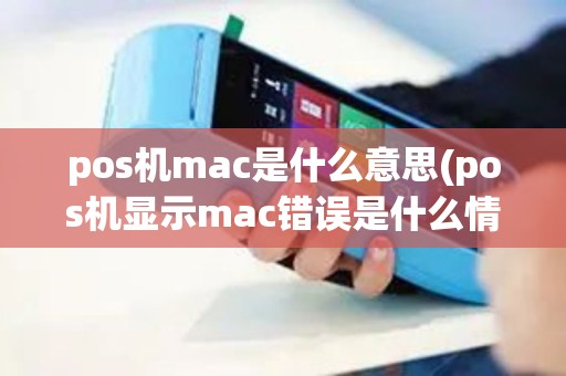 pos机mac是什么意思(pos机显示mac错误是什么情况)