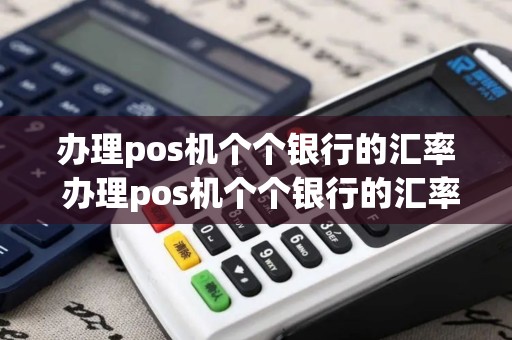 办理pos机个个银行的汇率 办理pos机个个银行的汇率是多少