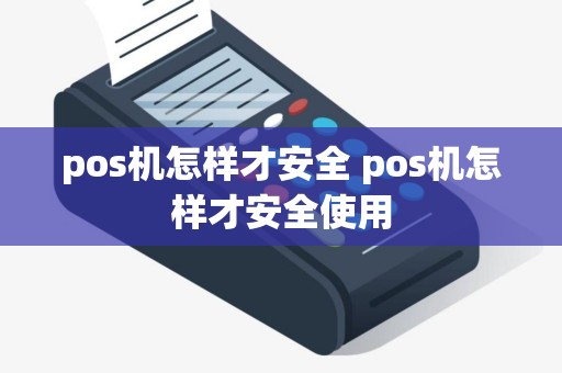 pos机怎样才安全 pos机怎样才安全使用