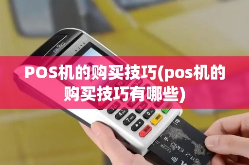 POS机的购买技巧(pos机的购买技巧有哪些)
