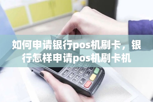如何申请银行pos机刷卡，银行怎样申请pos机刷卡机