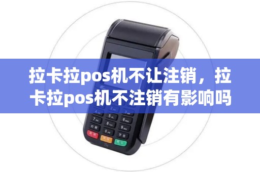 拉卡拉pos机不让注销，拉卡拉pos机不注销有影响吗