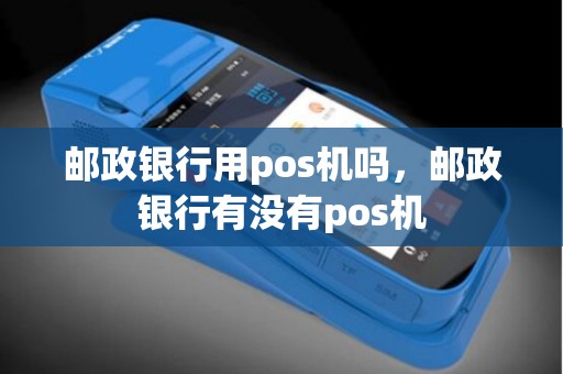 邮政银行用pos机吗，邮政银行有没有pos机