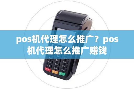pos机代理怎么推广？pos机代理怎么推广赚钱