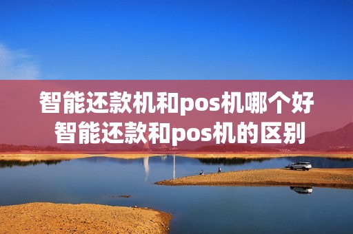 智能还款机和pos机哪个好 智能还款和pos机的区别