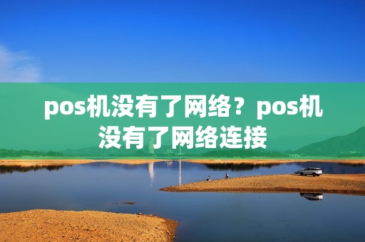 pos机没有了网络？pos机没有了网络连接