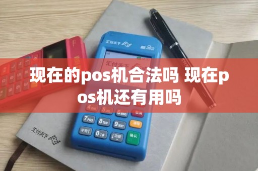 现在的pos机合法吗 现在pos机还有用吗