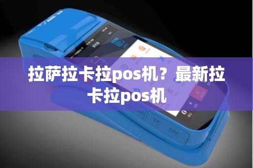 拉萨拉卡拉pos机？最新拉卡拉pos机