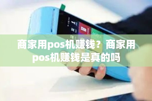 商家用pos机赚钱？商家用pos机赚钱是真的吗