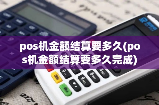 pos机金额结算要多久(pos机金额结算要多久完成)