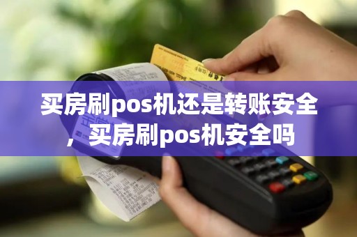 买房刷pos机还是转账安全，买房刷pos机安全吗