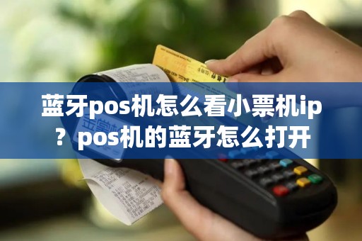 蓝牙pos机怎么看小票机ip？pos机的蓝牙怎么打开