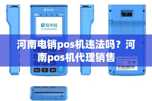 河南电销pos机违法吗？河南pos机代理销售