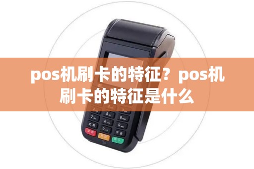 pos机刷卡的特征？pos机刷卡的特征是什么