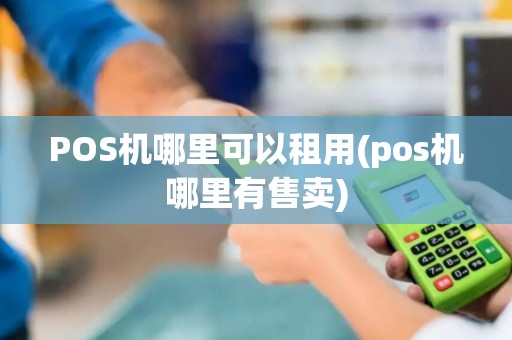 POS机哪里可以租用(pos机哪里有售卖)