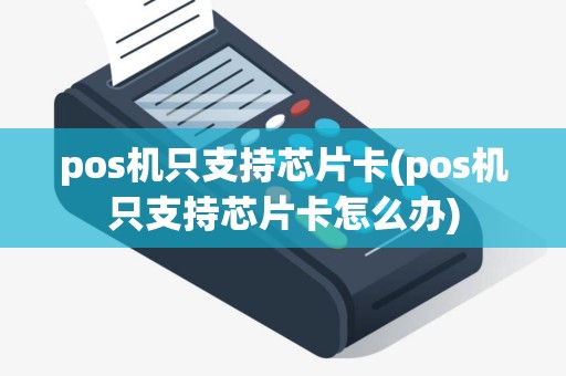 pos机只支持芯片卡(pos机只支持芯片卡怎么办)