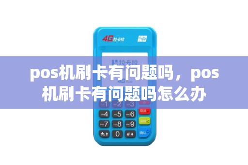 pos机刷卡有问题吗，pos机刷卡有问题吗怎么办