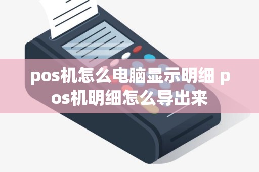 pos机怎么电脑显示明细 pos机明细怎么导出来