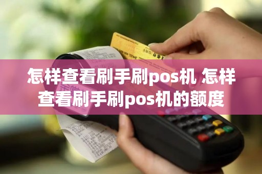 怎样查看刷手刷pos机 怎样查看刷手刷pos机的额度