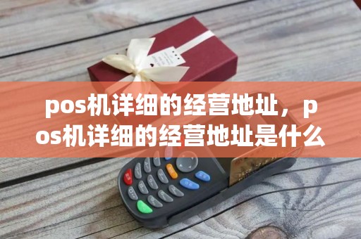 pos机详细的经营地址，pos机详细的经营地址是什么