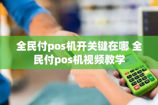 全民付pos机开关键在哪 全民付pos机视频教学