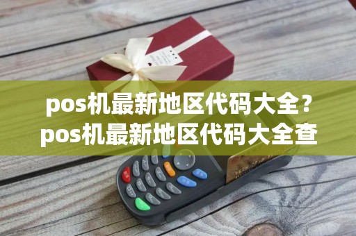 pos机最新地区代码大全？pos机最新地区代码大全查询