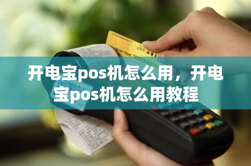 开电宝pos机怎么用，开电宝pos机怎么用教程