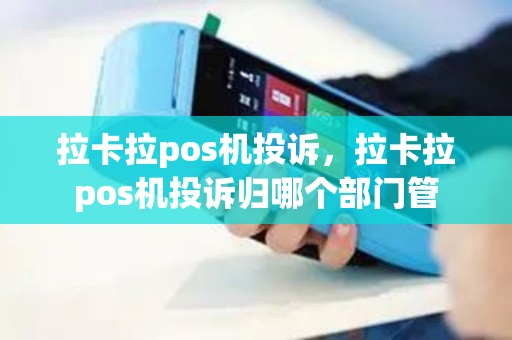 拉卡拉pos机投诉，拉卡拉pos机投诉归哪个部门管