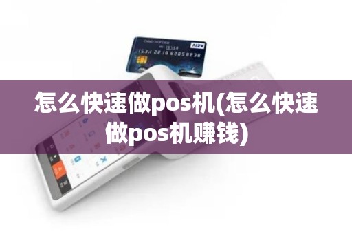 怎么快速做pos机(怎么快速做pos机赚钱)