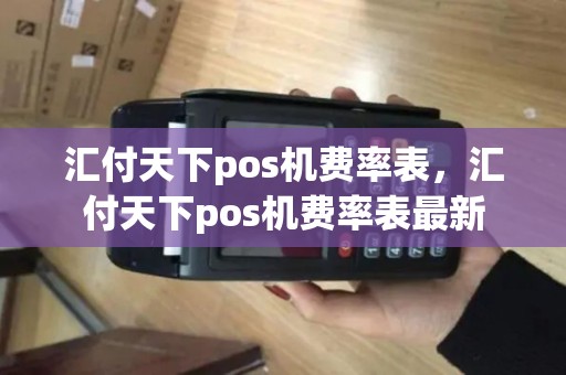 汇付天下pos机费率表，汇付天下pos机费率表最新