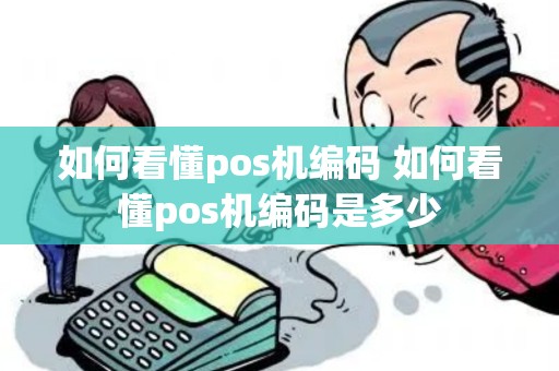 如何看懂pos机编码 如何看懂pos机编码是多少