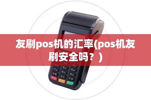 友刷pos机的汇率(pos机友刷安全吗？)