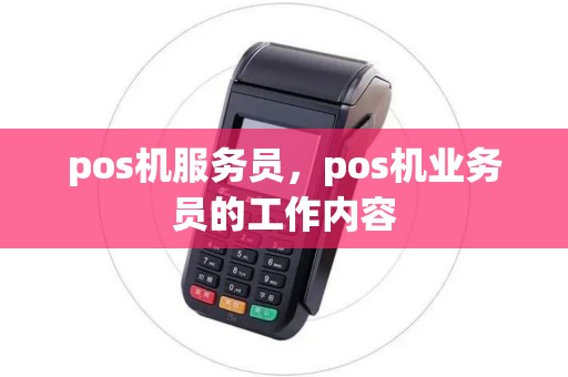 pos机服务员，pos机业务员的工作内容