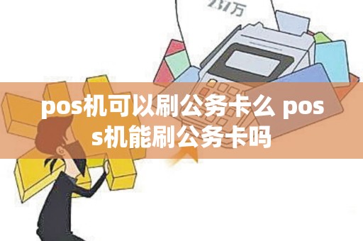 pos机可以刷公务卡么 poss机能刷公务卡吗