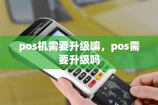 pos机需要升级嘛，pos需要升级吗