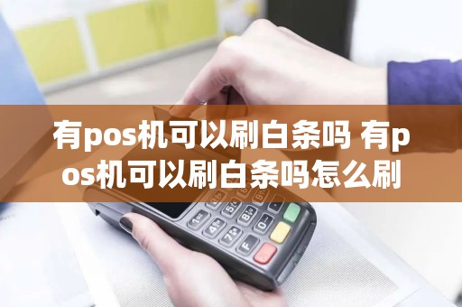有pos机可以刷白条吗 有pos机可以刷白条吗怎么刷