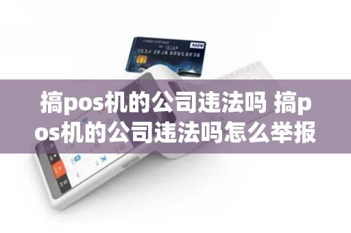 搞pos机的公司违法吗 搞pos机的公司违法吗怎么举报