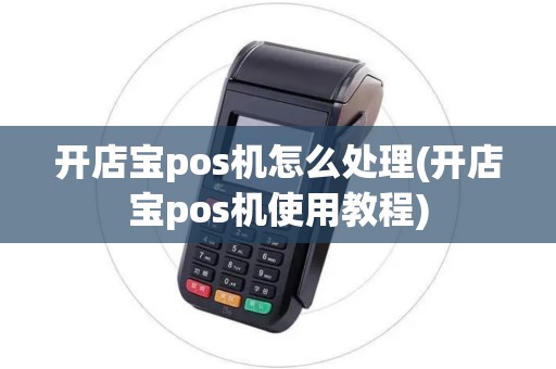 开店宝pos机怎么处理(开店宝pos机使用教程)