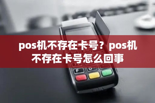 pos机不存在卡号？pos机不存在卡号怎么回事