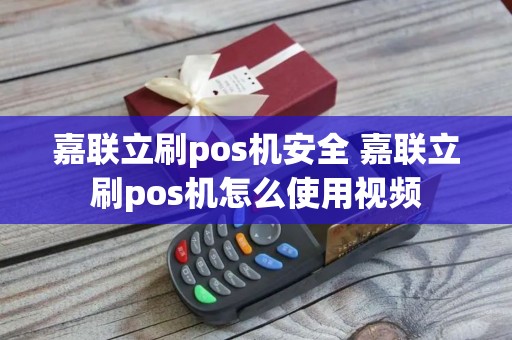 嘉联立刷pos机安全 嘉联立刷pos机怎么使用视频