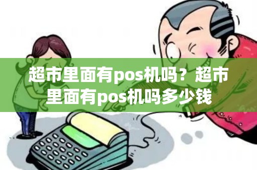 超市里面有pos机吗？超市里面有pos机吗多少钱