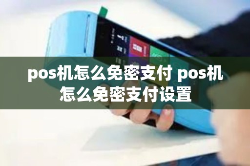 pos机怎么免密支付 pos机怎么免密支付设置
