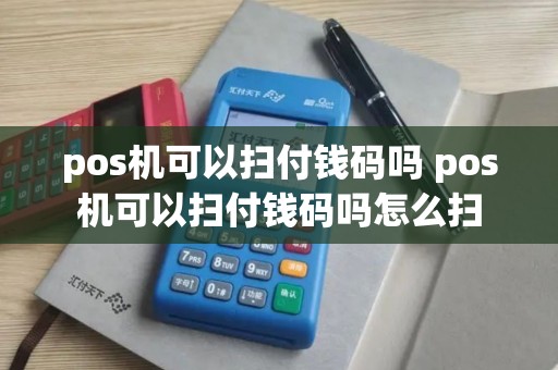 pos机可以扫付钱码吗 pos机可以扫付钱码吗怎么扫