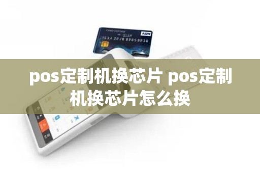 pos定制机换芯片 pos定制机换芯片怎么换