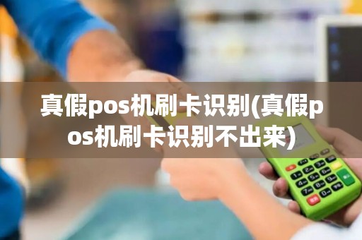 真假pos机刷卡识别(真假pos机刷卡识别不出来)