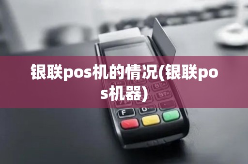 银联pos机的情况(银联pos机器)
